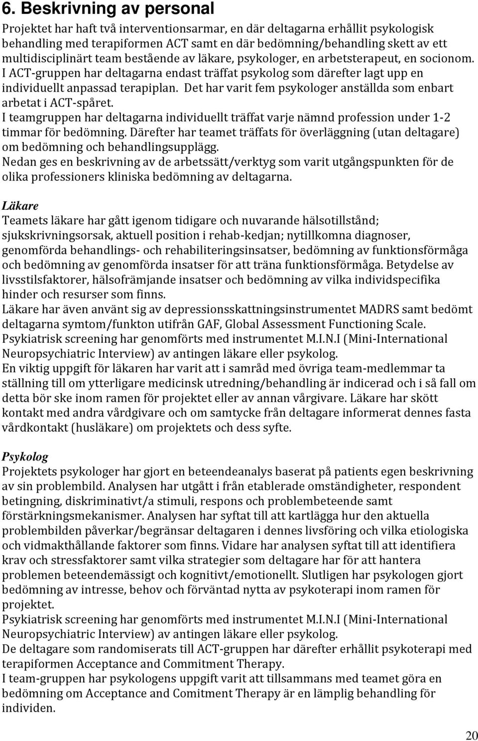 Det har varit fem psykologer anställda som enbart arbetat i ACT spåret. I teamgruppen har deltagarna individuellt träffat varje nämnd profession under 1 2 timmar för bedömning.