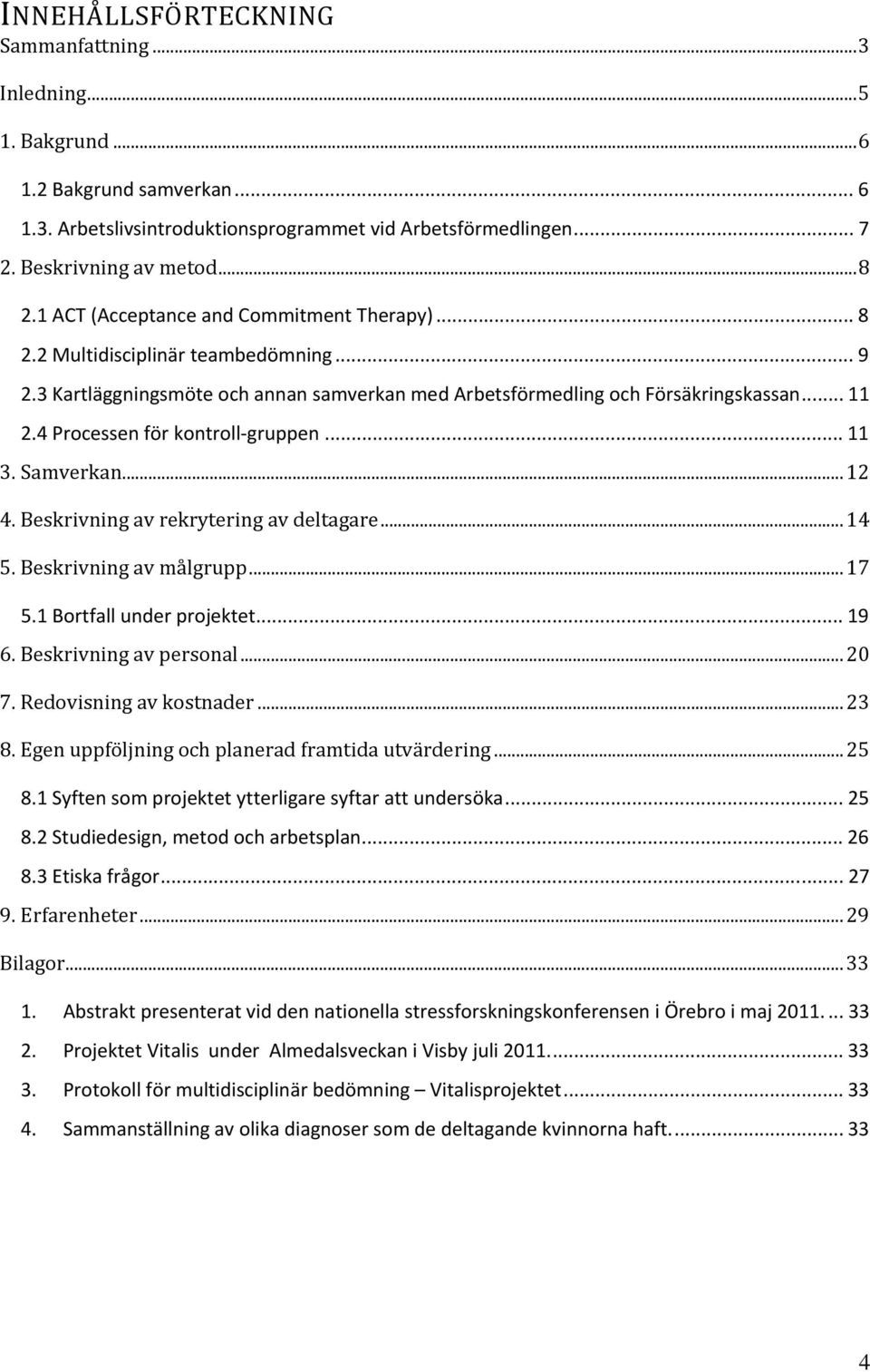 4 Processen för kontroll gruppen... 11 3. Samverkan...12 4. Beskrivning av rekrytering av deltagare...14 5. Beskrivning av målgrupp...17 5.1 Bortfall under projektet... 19 6. Beskrivning av personal.