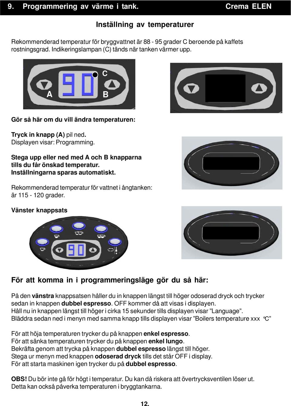 Stega upp eller ned med A och B knapparna tills du får önskad temperatur. Inställningarna sparas automatiskt. OFF Rekommenderad temperatur för vattnet i ångtanken: är 115-120 grader.