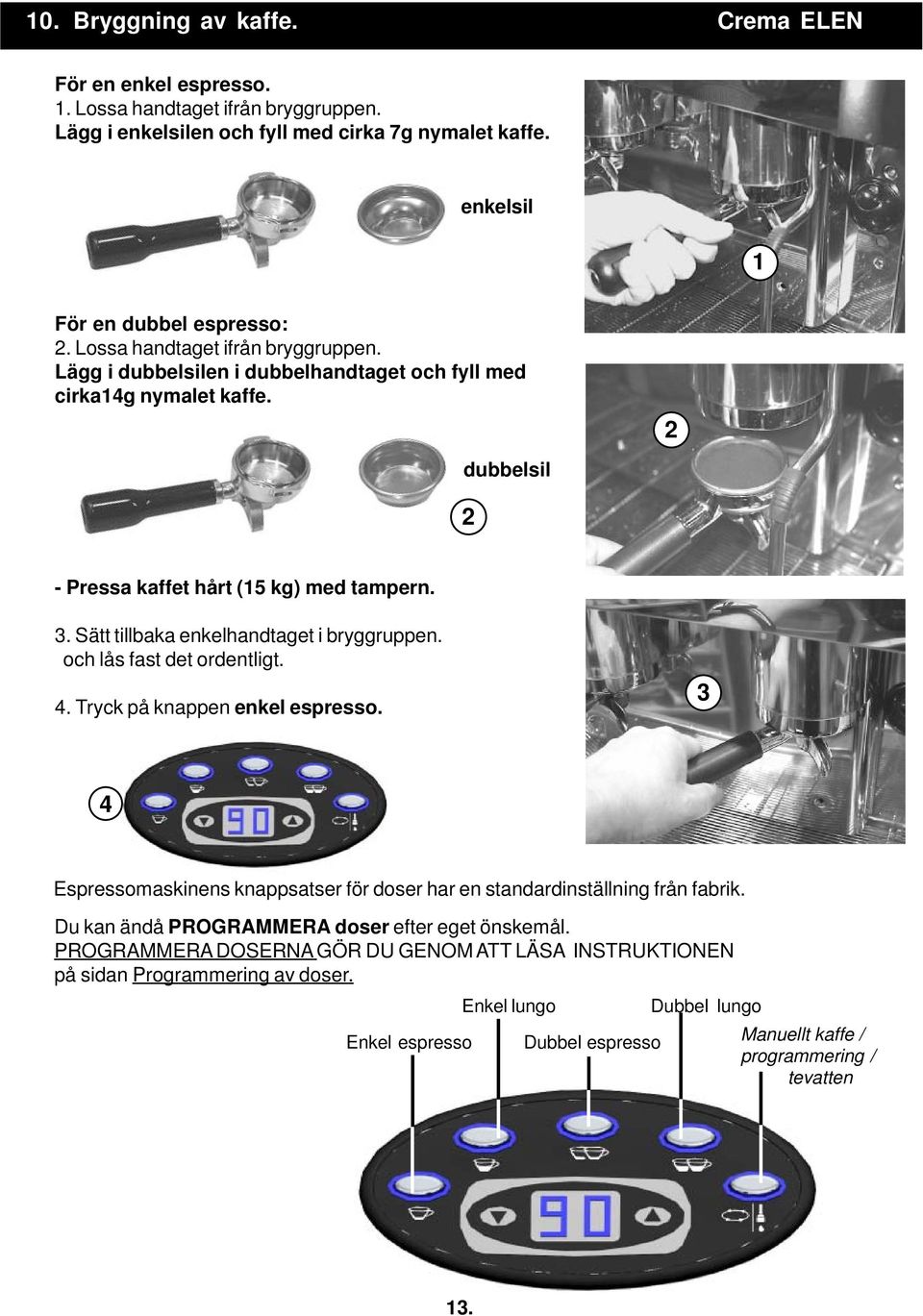 Sätt tillbaka enkelhandtaget i bryggruppen. och lås fast det ordentligt. 4. Tryck på knappen enkel espresso. 3 4 Espressomaskinens knappsatser för doser har en standardinställning från fabrik.