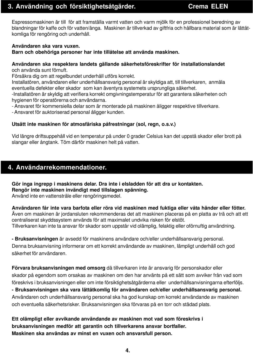 Barn och obehöriga personer har inte tillåtelse att använda maskinen. Användaren ska respektera landets gällande säkerhetsföreskrifter för installationslandet och använda sunt förnuft.