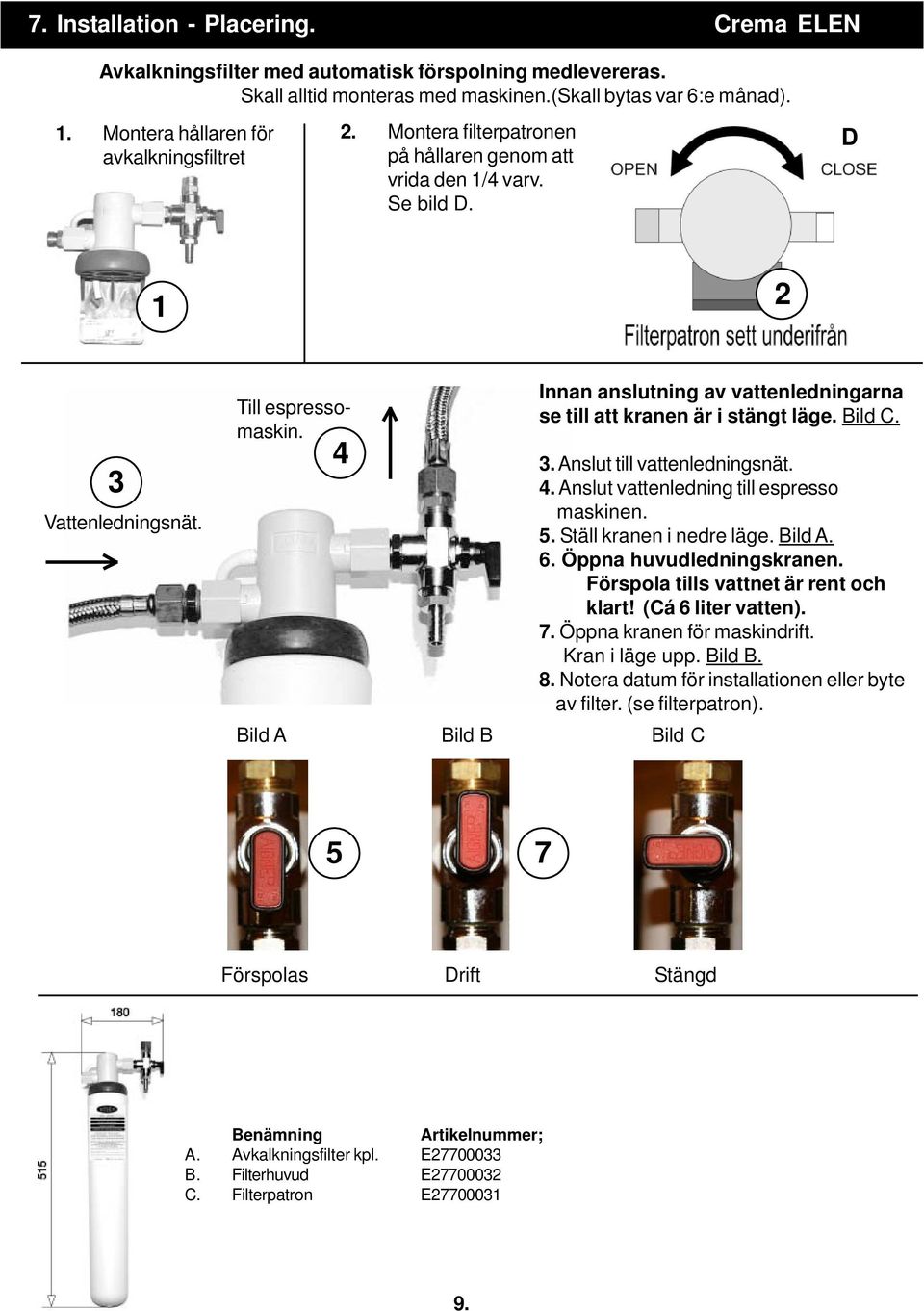 4 Innan anslutning av vattenledningarna se till att kranen är i stängt läge. Bild C. 3. Anslut till vattenledningsnät. 4. Anslut vattenledning till espresso maskinen. 5. Ställ kranen i nedre läge.