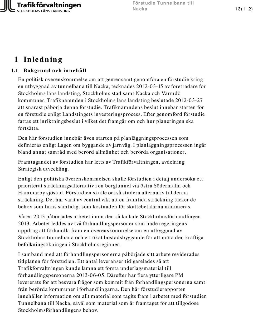 landsting, Stockholms stad samt Nacka och Värmdö kommuner. Trafiknämnden i Stockholms läns landsting beslutade 2012-03-27 att snarast påbörja denna förstudie.