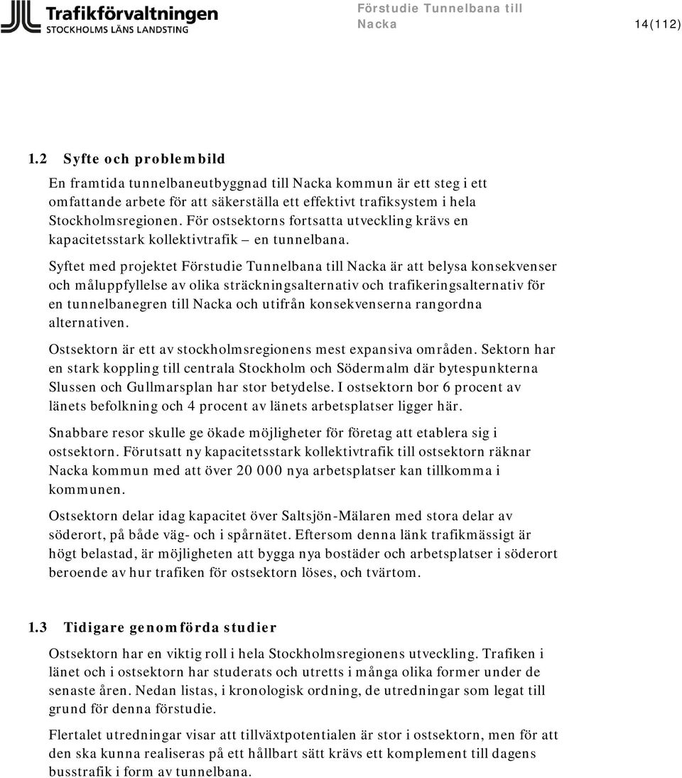 Syftet med projektet Förstudie Tunnelbana till Nacka är att belysa konsekvenser och måluppfyllelse av olika sträckningsalternativ och trafikeringsalternativ för en tunnelbanegren till Nacka och