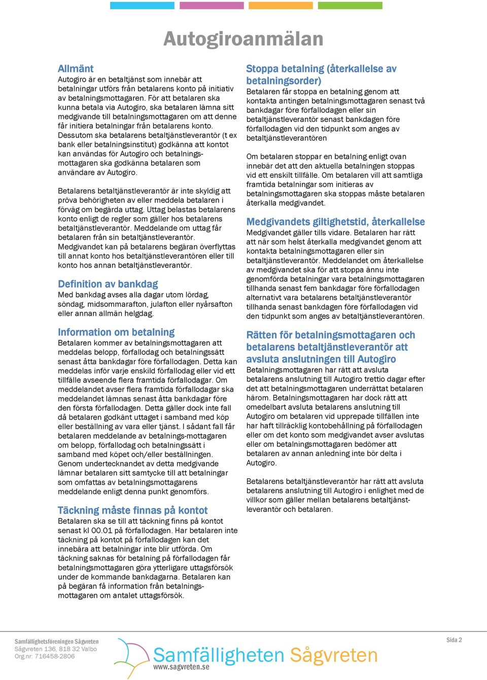 Dessutom ska betalarens betaltjänstleverantör (t ex bank eller betalningsinstitut) godkänna att kontot kan användas för Autogiro och betalningsmottagaren ska godkänna betalaren som användare av