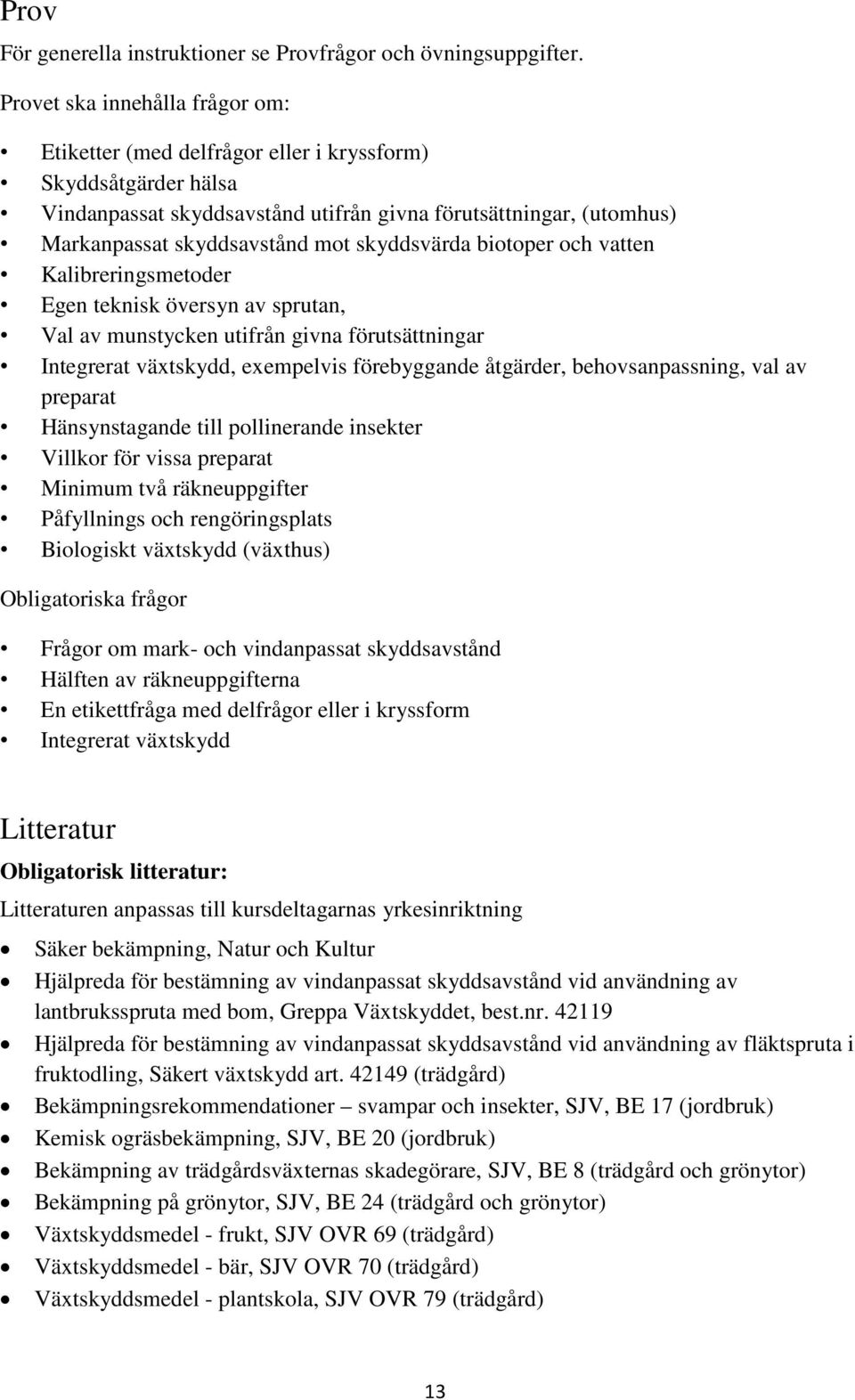 skyddsvärda biotoper och vatten Kalibreringsmetoder Egen teknisk översyn av sprutan, Val av munstycken utifrån givna förutsättningar Integrerat växtskydd, exempelvis förebyggande åtgärder,