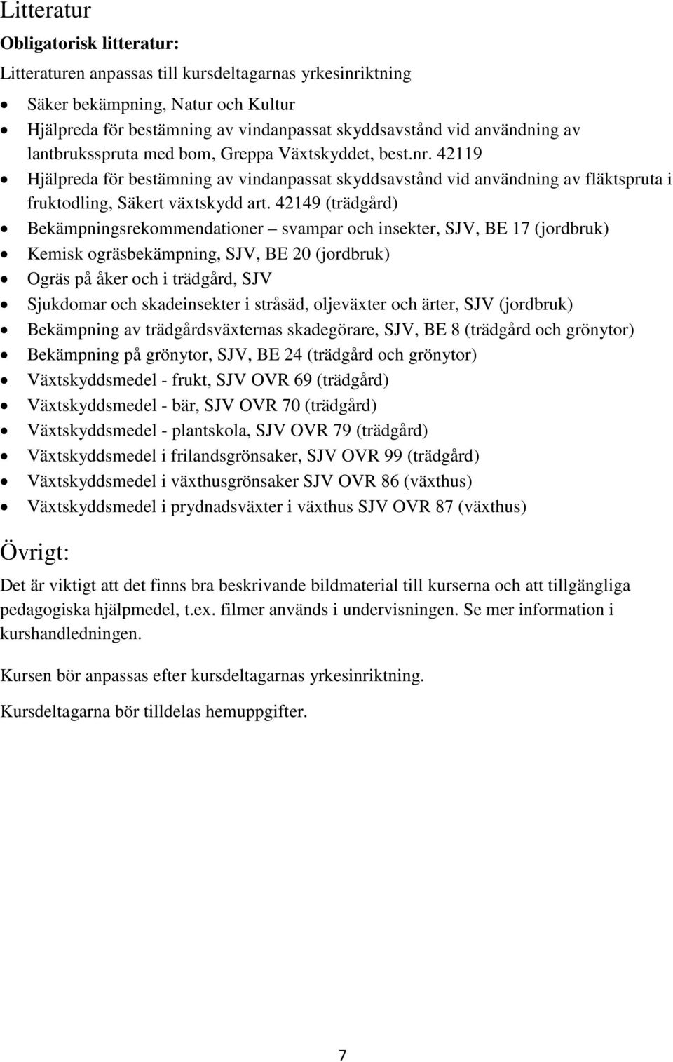 42149 (trädgård) Bekämpningsrekommendationer svampar och insekter, SJV, BE 17 (jordbruk) Kemisk ogräsbekämpning, SJV, BE 20 (jordbruk) Ogräs på åker och i trädgård, SJV Sjukdomar och skadeinsekter i