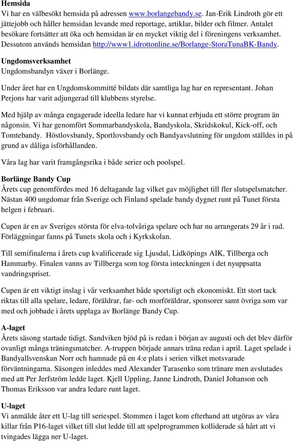 Ungdomsverksamhet Ungdomsbandyn växer i Borlänge. Under året har en Ungdomskommitté bildats där samtliga lag har en representant. Johan Perjons har varit adjungerad till klubbens styrelse.