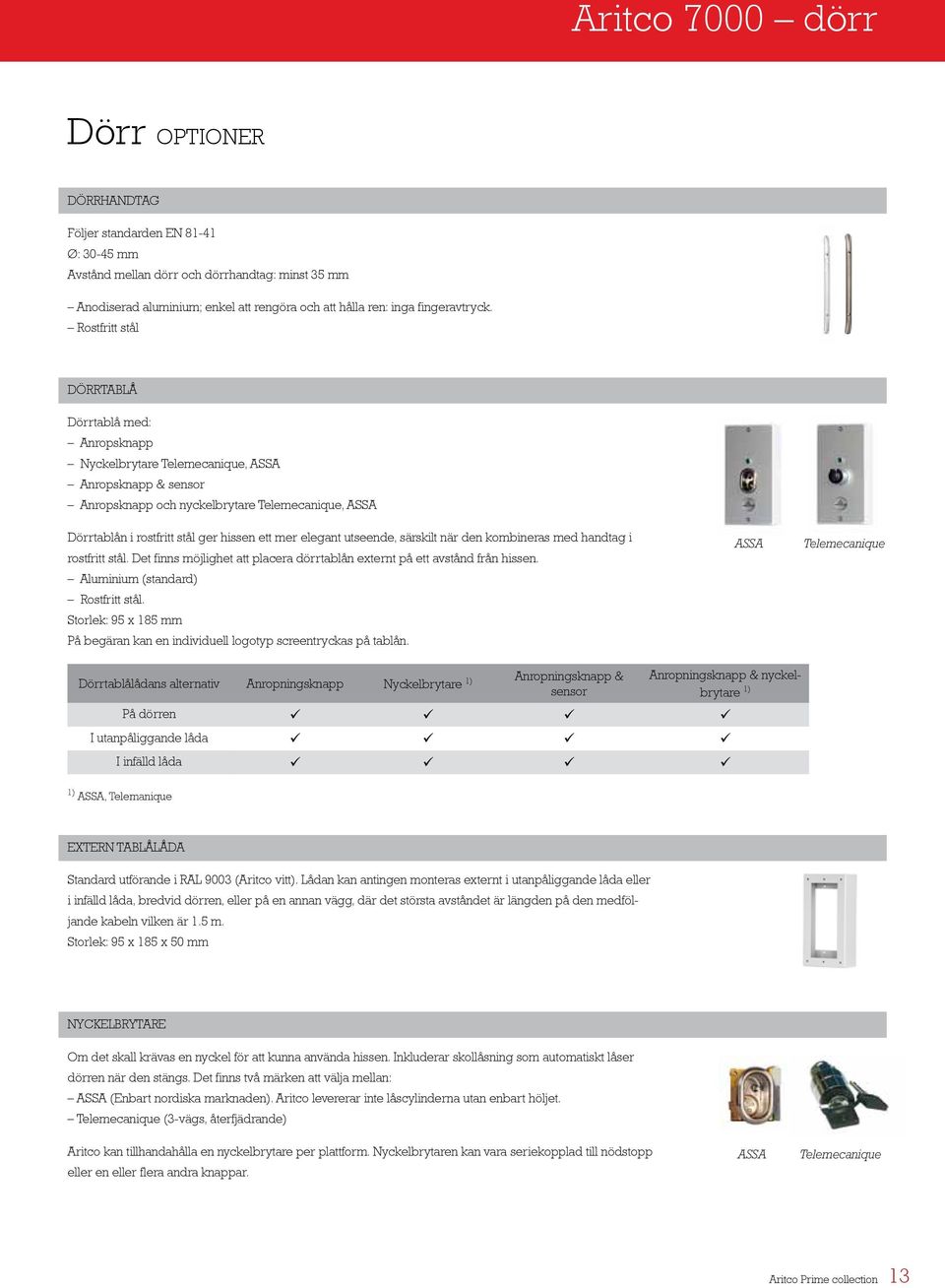 Rostfritt stål DÖRRTABLÅ Dörrtablå med: Anropsknapp Nyckelbrytare Telemecanique, ASSA Anropsknapp & sensor Anropsknapp och nyckelbrytare Telemecanique, ASSA Dörrtablån i rostfritt stål ger hissen ett