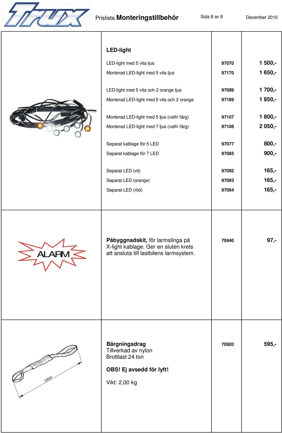 kablage för 5 LED 97077 800,- Separat kablage för 7 LED 97085 900,- Separat LED (vit) 97092 165,- Separat LED (orange) 97093 165,- Separat LED (röd) 97094 165,- ALARM Påbyggnadskit, för