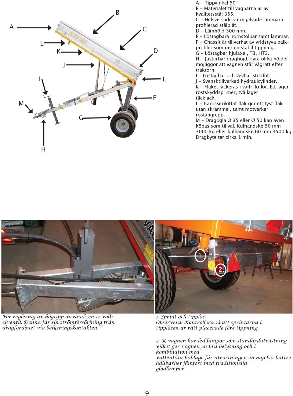 Fyra olika höjder möjliggör att vagnen står vågrätt efter traktorn. I - Löstagbar och vevbar stödfot. J - Svensktillverkad hydraulcylinder. K - Flaket lackeras i valfri kulör.