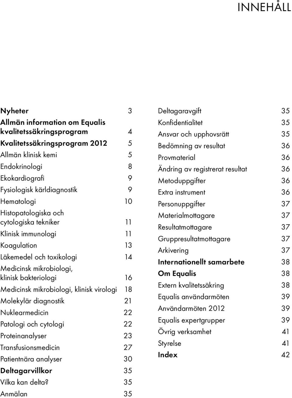 klinisk virologi 18 Molekylär diagnostik 21 Nuklearmedicin 22 Patologi och cytologi 22 Proteinanalyser 23 Transfusionsmedicin 27 Patientnära analyser 30 Deltagarvillkor 35 Vilka kan delta?