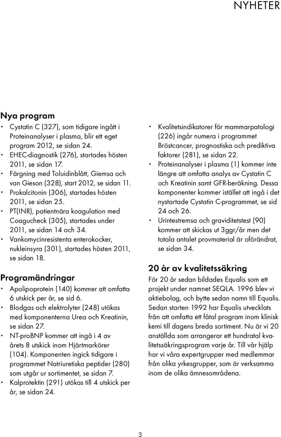 PT(INR), patientnära koagulation med Coagucheck (305), startades under 2011, se sidan 14 och 34. Vankomycinresistenta enterokocker, nukleinsyra (301), startades hösten 2011, se sidan 18.