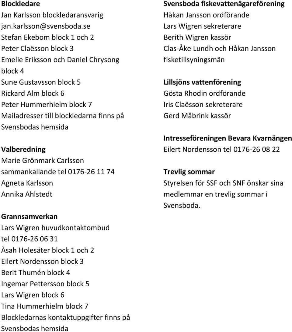 finns på Svensbodas hemsida Valberedning Marie Grönmark Carlsson sammankallande tel 0176-26 11 74 Agneta Karlsson Annika Ahlstedt Grannsamverkan Lars Wigren huvudkontaktombud tel 0176-26 06 31 Åsah