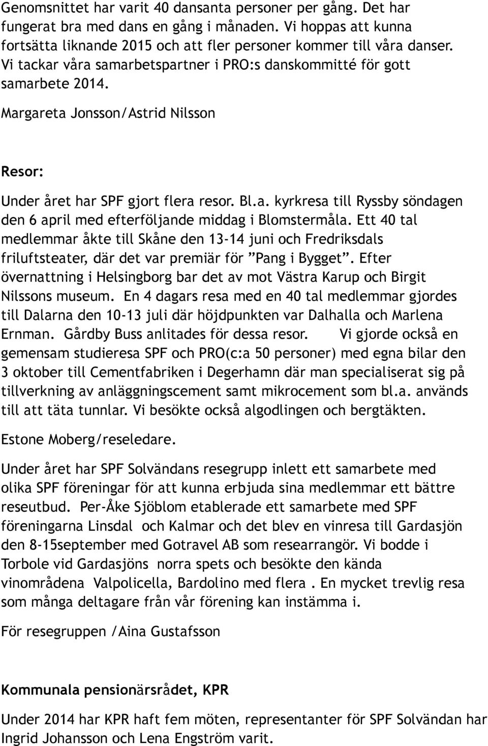 Ett 40 tal medlemmar åkte till Skåne den 13-14 juni och Fredriksdals friluftsteater, där det var premiär för Pang i Bygget.