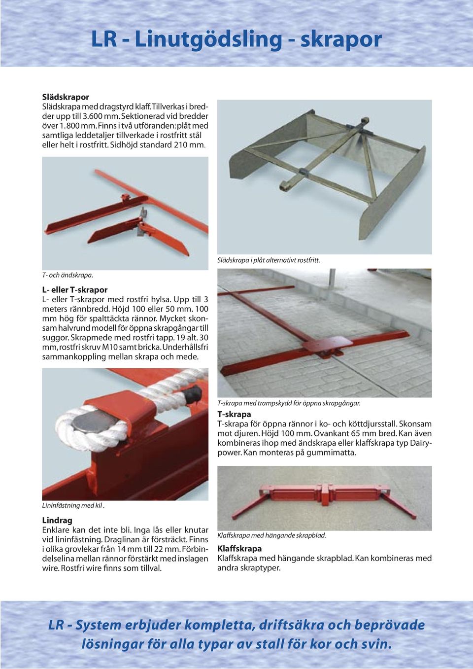 L- eller T-skrapor L- eller T-skrapor med rostfri hylsa. Upp till 3 meters rännbredd. Höjd 100 eller 50 mm. 100 mm hög för spalttäckta rännor.