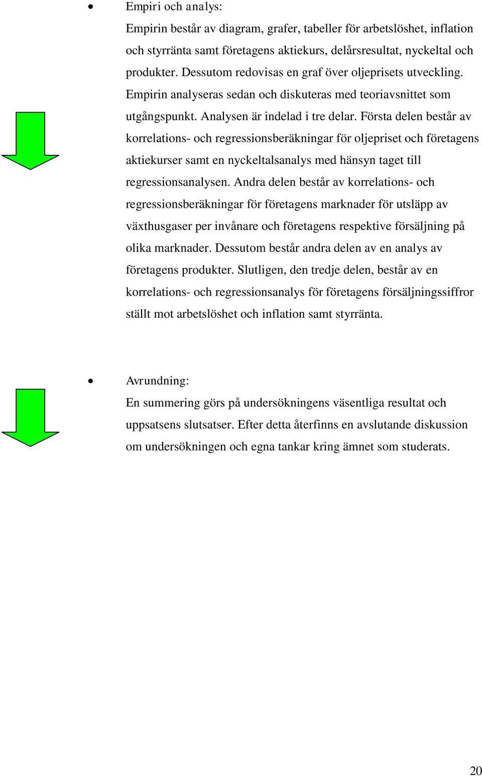 Första delen består av korrelations- och regressionsberäkningar för oljepriset och företagens aktiekurser samt en nyckeltalsanalys med hänsyn taget till regressionsanalysen.