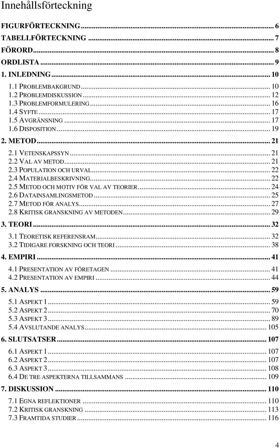 .. 24 2.6 DATAINSAMLINGSMETOD... 25 2.7 METOD FÖR ANALYS... 27 2.8 KRITISK GRANSKNING AV METODEN... 29 3. TEORI... 32 3.1 TEORETISK REFERENSRAM... 32 3.2 TIDIGARE FORSKNING OCH TEORI... 38 4. EMPIRI.