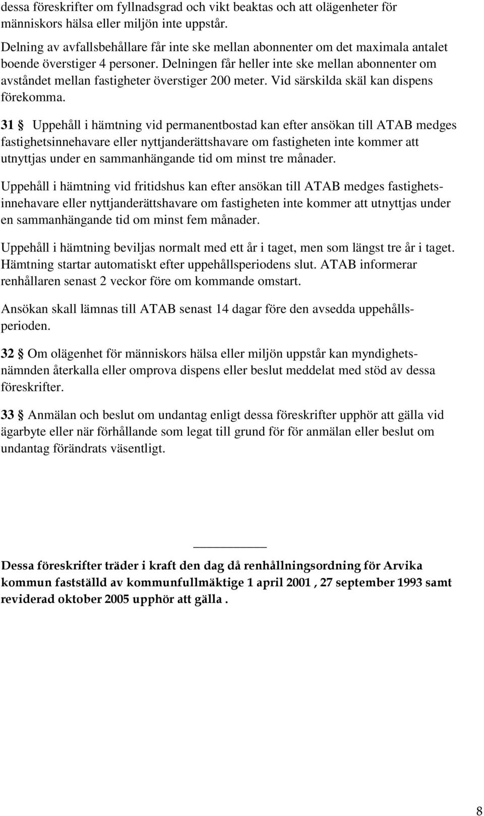 Delningen får heller inte ske mellan abonnenter om avståndet mellan fastigheter överstiger 200 meter. Vid särskilda skäl kan dispens förekomma.