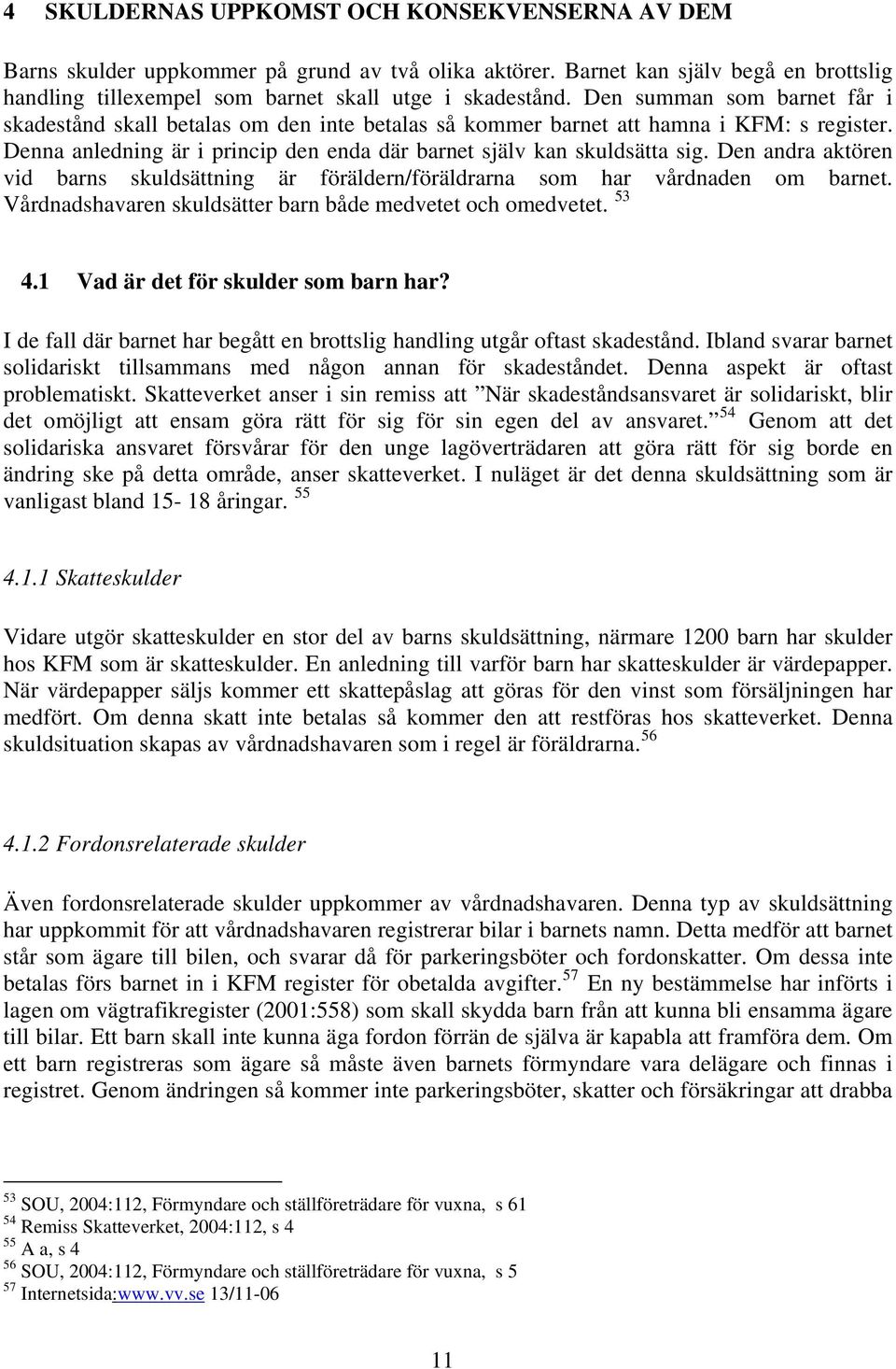 Den andra aktören vid barns skuldsättning är föräldern/föräldrarna som har vårdnaden om barnet. Vårdnadshavaren skuldsätter barn både medvetet och omedvetet. 53 4.