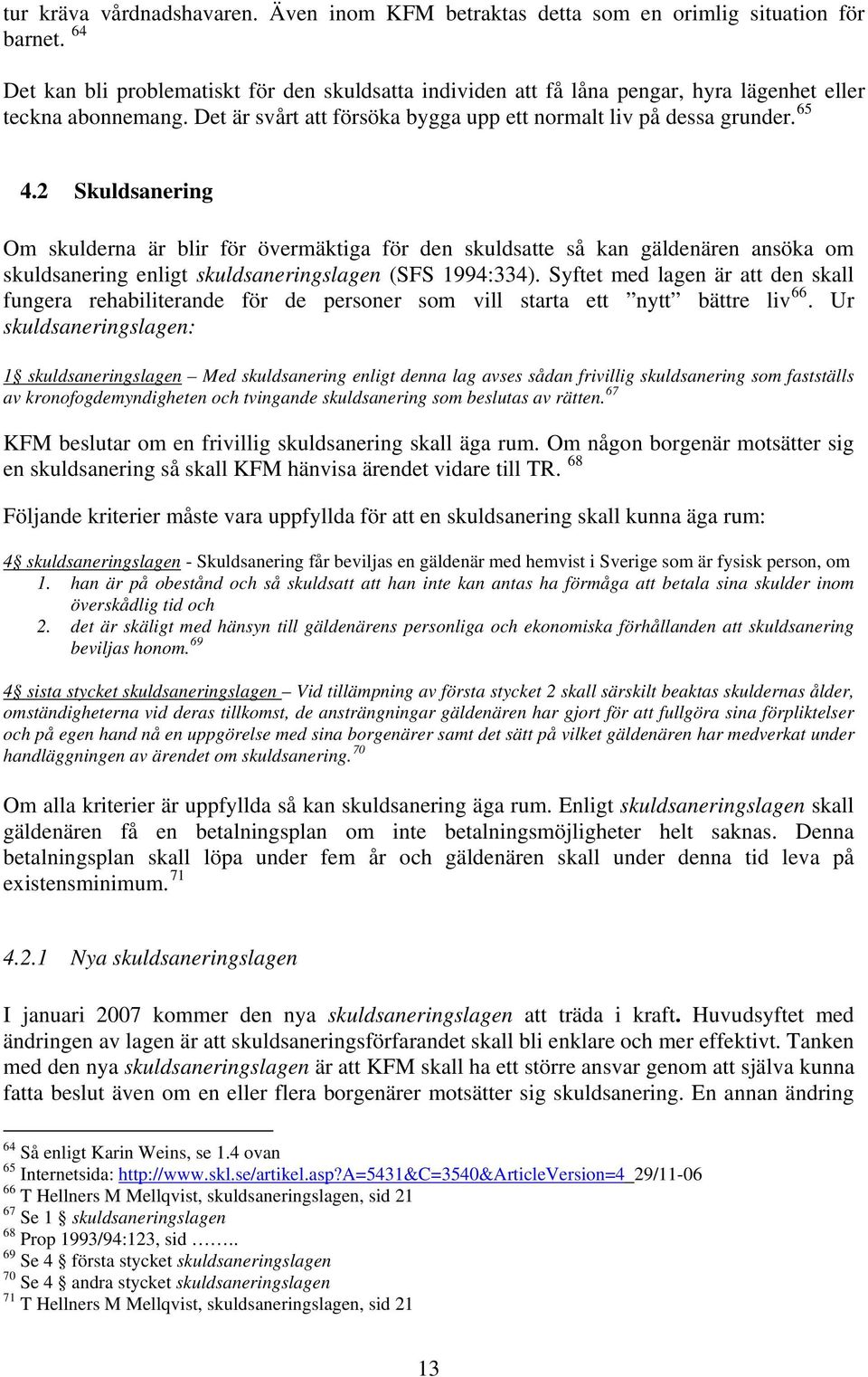 2 Skuldsanering Om skulderna är blir för övermäktiga för den skuldsatte så kan gäldenären ansöka om skuldsanering enligt skuldsaneringslagen (SFS 1994:334).