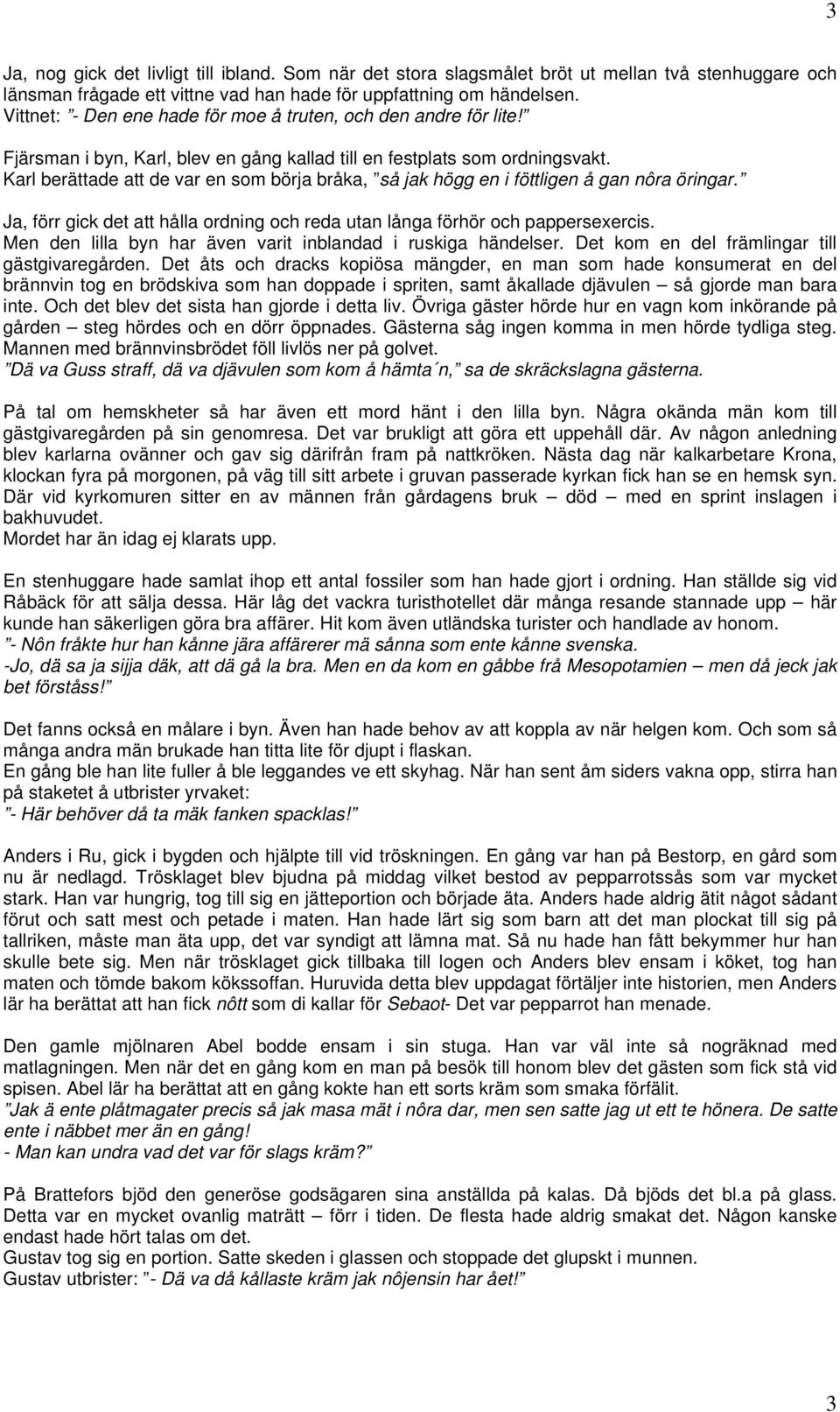 Karl berättade att de var en som börja bråka, så jak högg en i föttligen å gan nôra öringar. Ja, förr gick det att hålla ordning och reda utan långa förhör och pappersexercis.