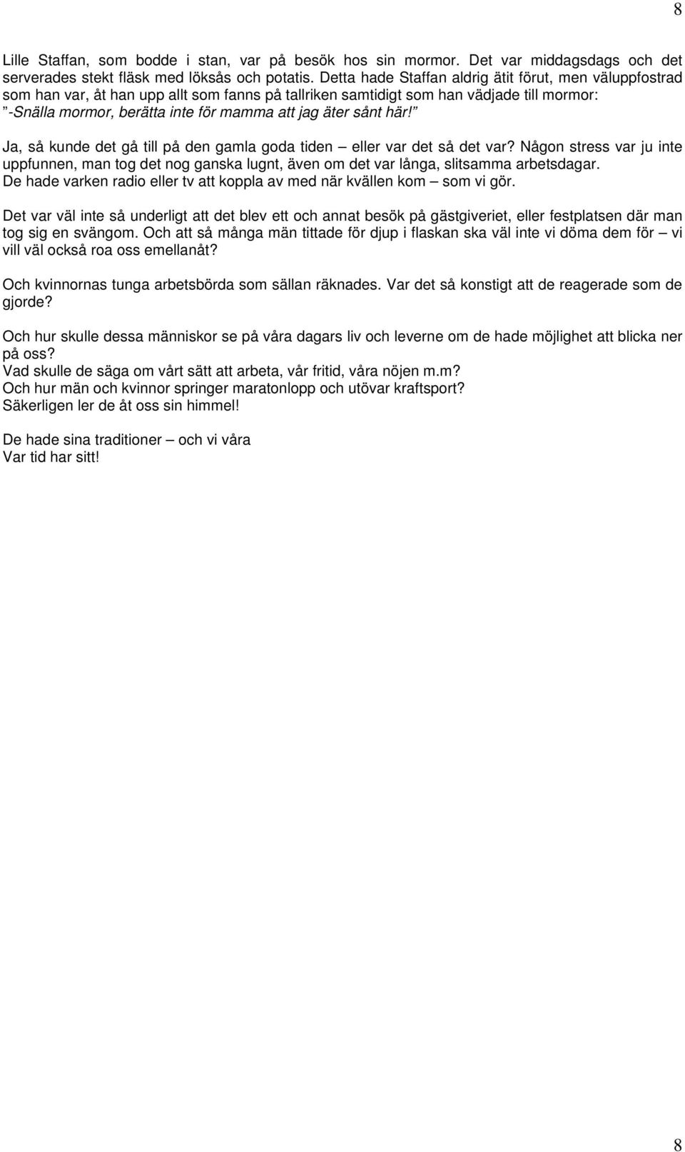 sånt här! Ja, så kunde det gå till på den gamla goda tiden eller var det så det var? Någon stress var ju inte uppfunnen, man tog det nog ganska lugnt, även om det var långa, slitsamma arbetsdagar.