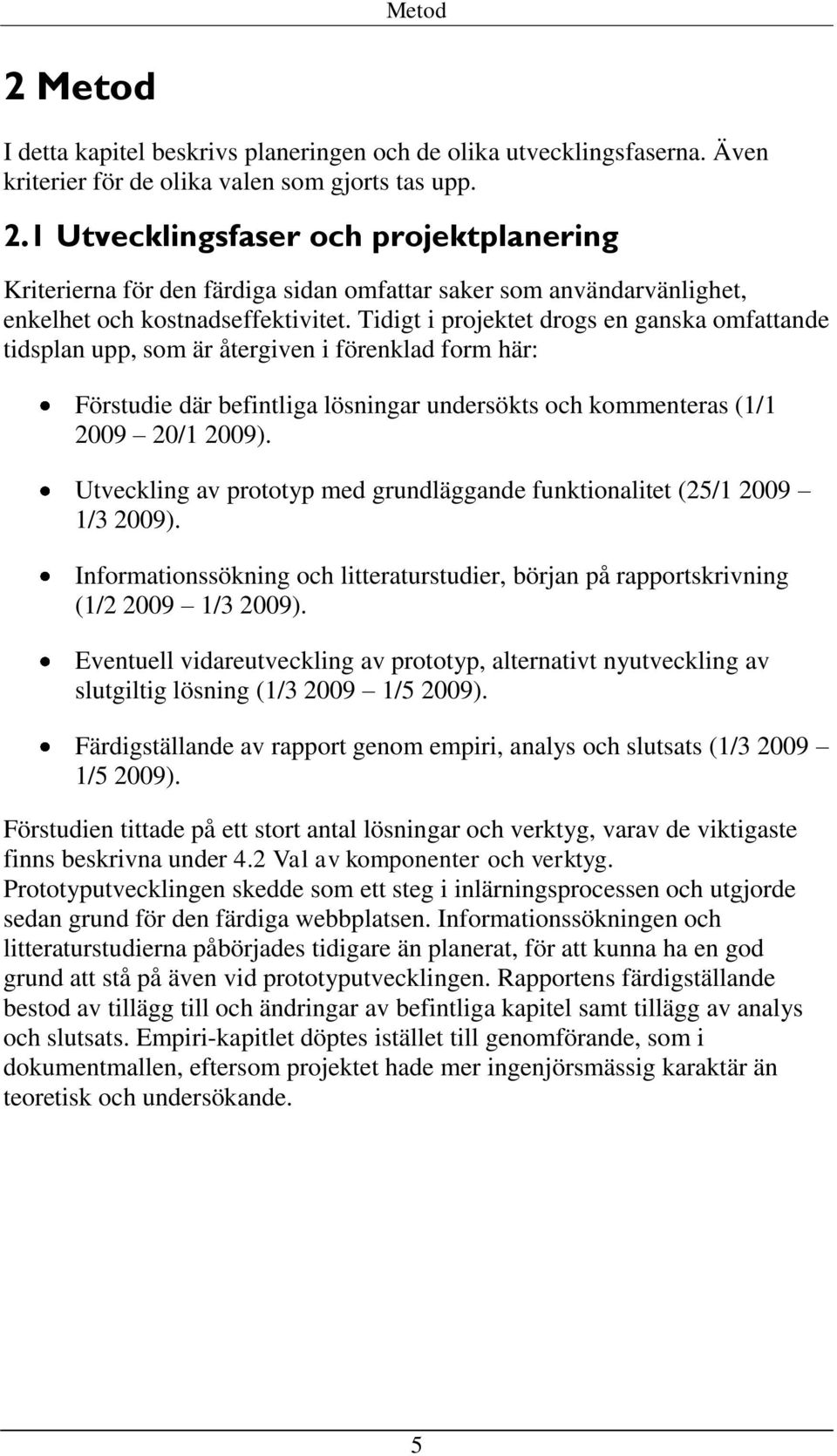 Utveckling av prototyp med grundläggande funktionalitet (25/1 2009 1/3 2009). Informationssökning och litteraturstudier, början på rapportskrivning (1/2 2009 1/3 2009).