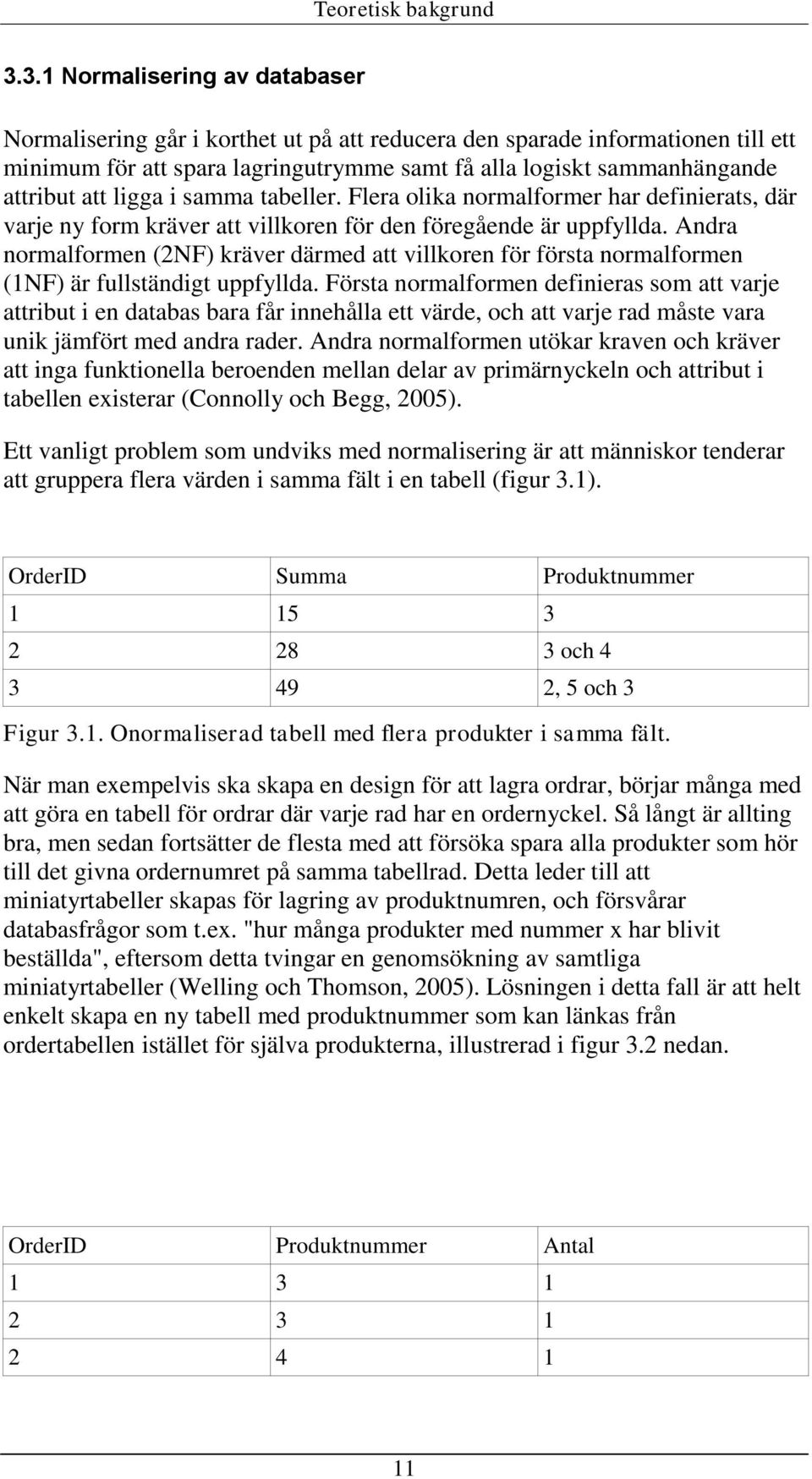 ligga i samma tabeller. Flera olika normalformer har definierats, där varje ny form kräver att villkoren för den föregående är uppfyllda.