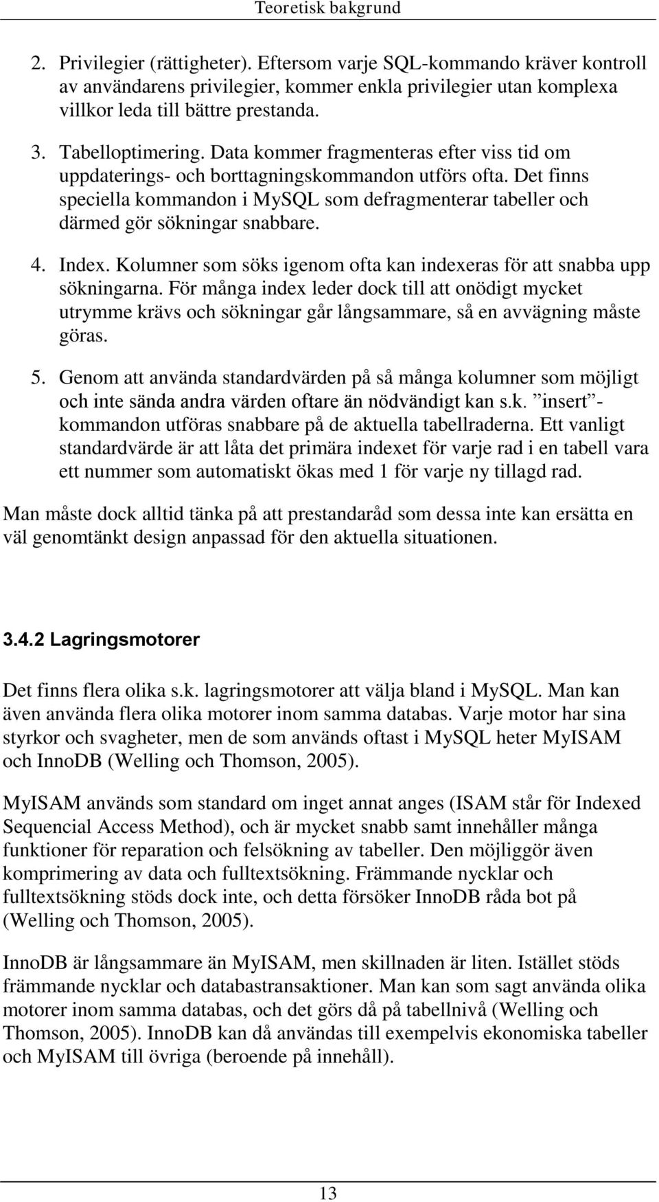 Det finns speciella kommandon i MySQL som defragmenterar tabeller och därmed gör sökningar snabbare. 4. Index. Kolumner som söks igenom ofta kan indexeras för att snabba upp sökningarna.