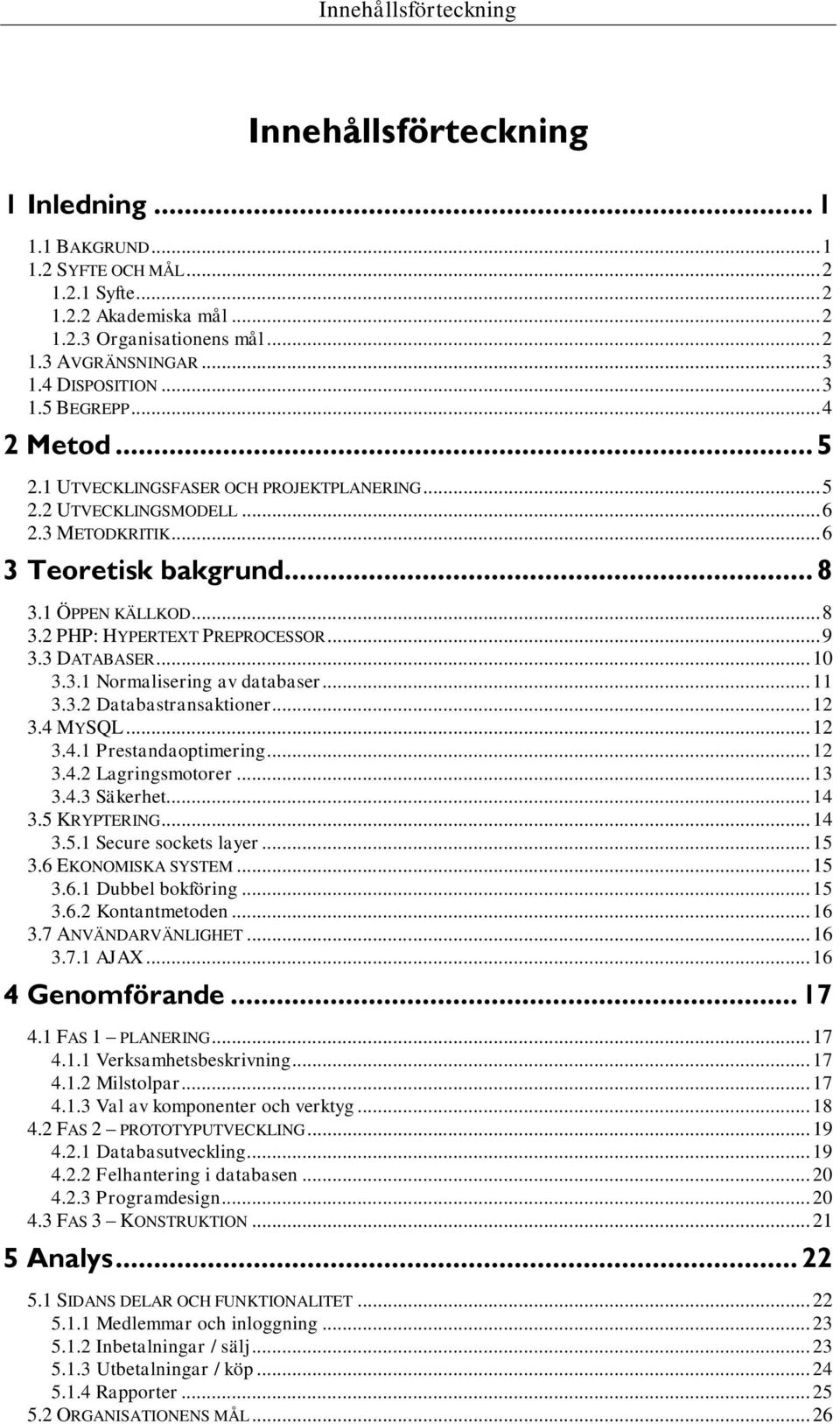 1 ÖPPEN KÄLLKOD... 8 3.2 PHP: HYPERTEXT PREPROCESSOR... 9 3.3 DATABASER... 10 3.3.1 Normalisering av databaser... 11 3.3.2 Databastransaktioner... 12 3.4 MYSQL... 12 3.4.1 Prestandaoptimering... 12 3.4.2 Lagringsmotorer.