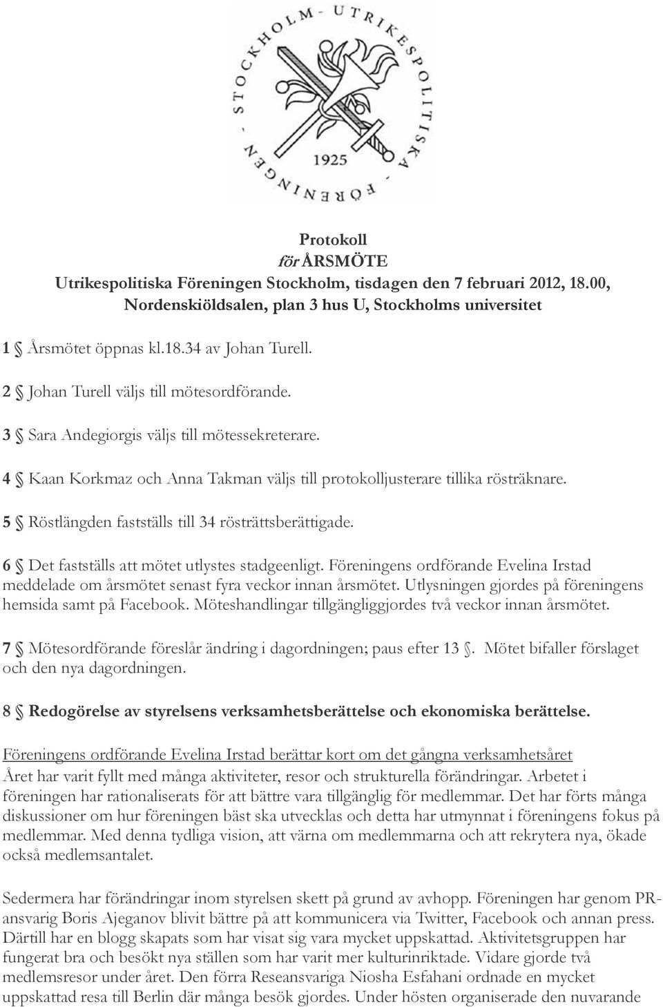 5 Röstlängden fastställs till 34 rösträttsberättigade. 6 Det fastställs att mötet utlystes stadgeenligt. Föreningens ordförande Evelina Irstad meddelade om årsmötet senast fyra veckor innan årsmötet.