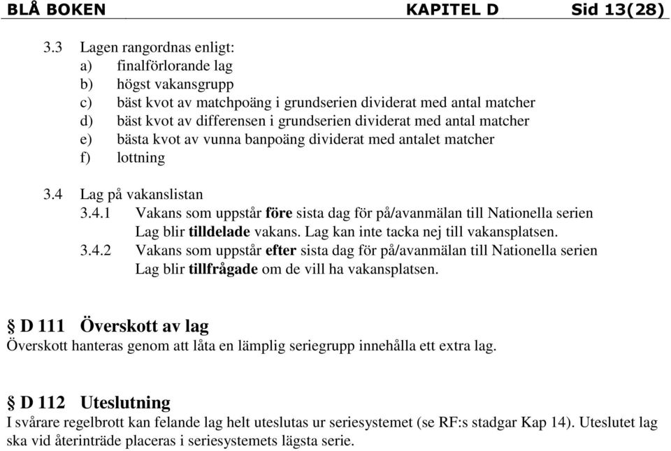 antal matcher e) bästa kvot av vunna banpoäng dividerat med antalet matcher f) lottning 3.4 Lag på vakanslistan 3.4.1 Vakans som uppstår före sista dag för på/avanmälan till Nationella serien Lag blir tilldelade vakans.