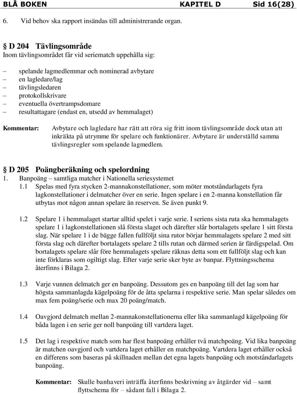 resultattagare (endast en, utsedd av hemmalaget) Avbytare och lagledare har rätt att röra sig fritt inom tävlingsområde dock utan att inkräkta på utrymme för spelare och funktionärer.