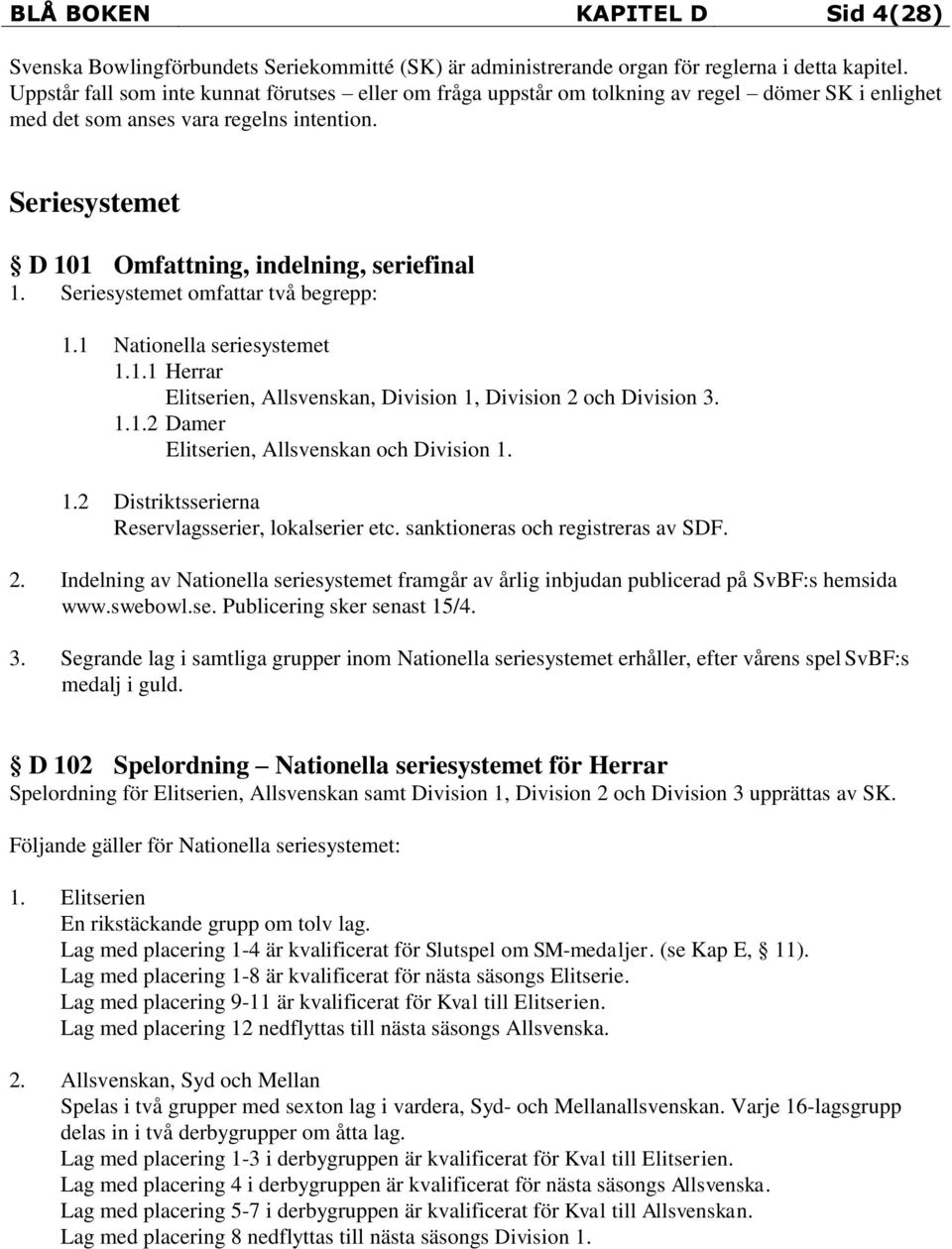 Seriesystemet omfattar två begrepp: 1.1 Nationella seriesystemet 1.1.1 Herrar Elitserien, Allsvenskan, Division 1, Division 2 och Division 3. 1.1.2 Damer Elitserien, Allsvenskan och Division 1. 1.2 Distriktsserierna Reservlagsserier, lokalserier etc.