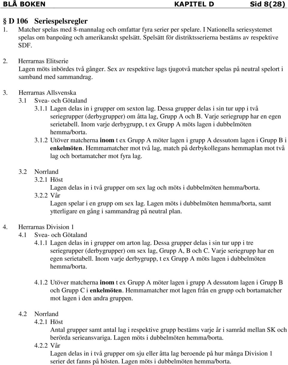 Sex av respektive lags tjugotvå matcher spelas på neutral spelort i samband med sammandrag. 3. Herrarnas Allsvenska 3.1 Svea- och Götaland 3.1.1 Lagen delas in i grupper om sexton lag.