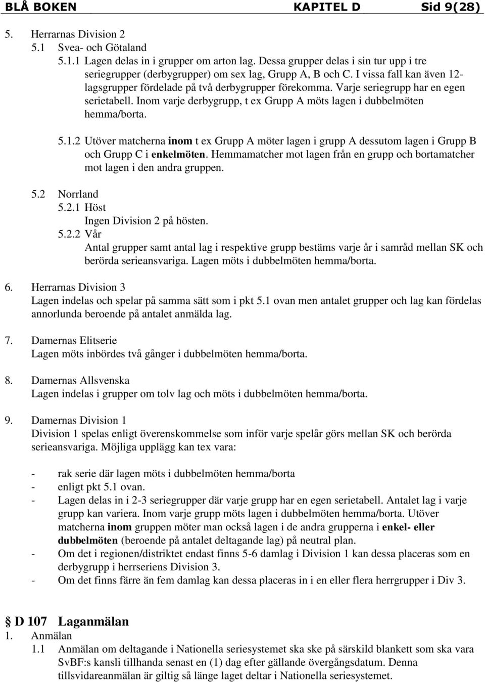 Varje seriegrupp har en egen serietabell. Inom varje derbygrupp, t ex Grupp A möts lagen i dubbelmöten hemma/borta. 5.1.