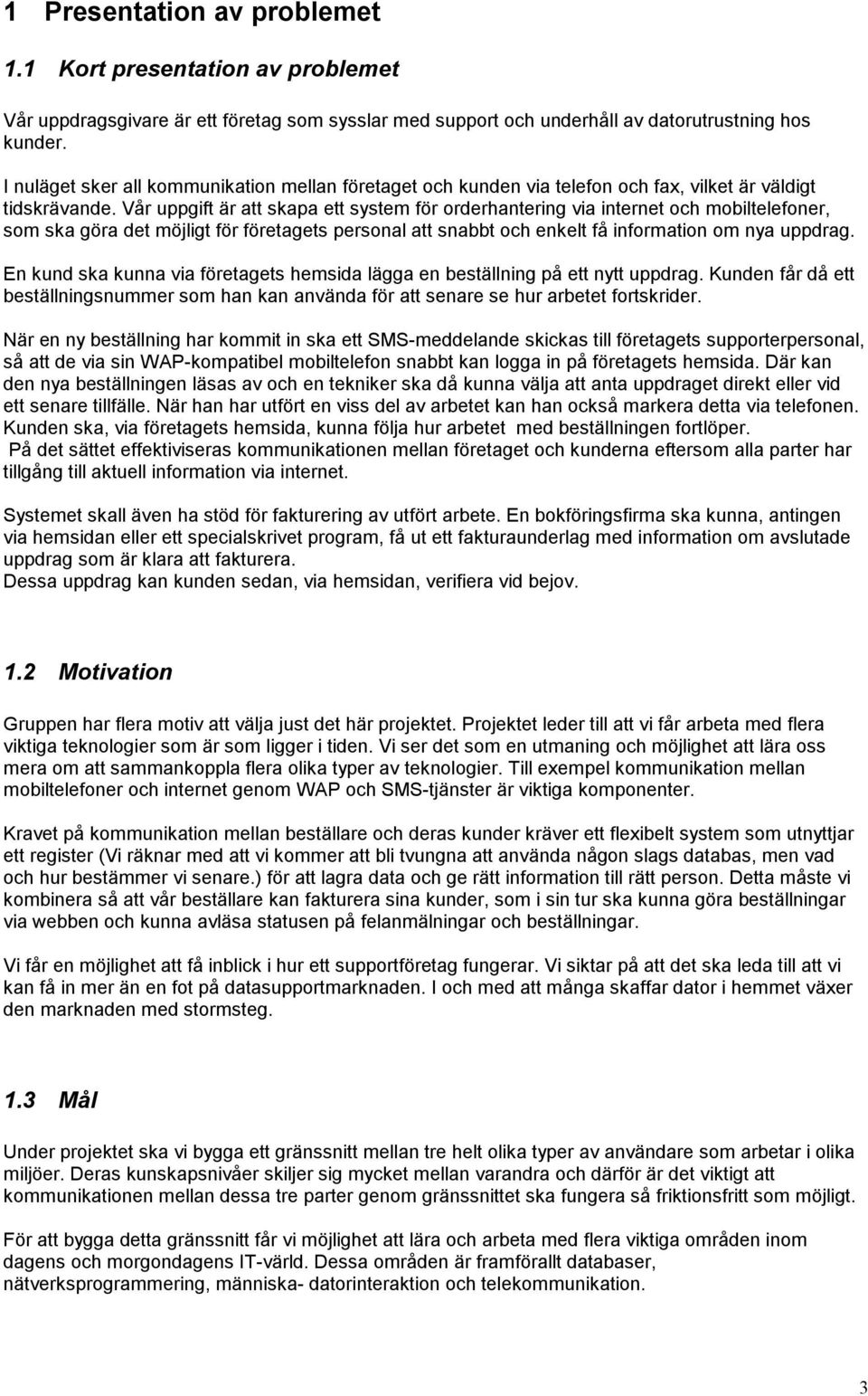 Vår uppgift är att skapa ett system för orderhantering via internet och mobiltelefoner, som ska göra det möjligt för företagets personal att snabbt och enkelt få information om nya uppdrag.