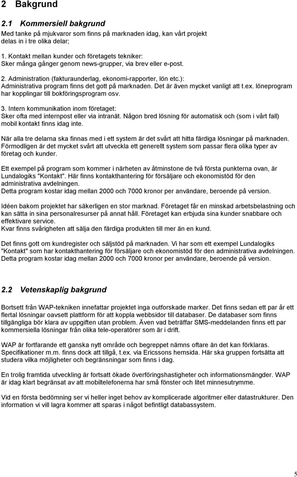 ): Administrativa program finns det gott på marknaden. Det är även mycket vanligt att t.ex. löneprogram har kopplingar till bokföringsprogram osv. 3.