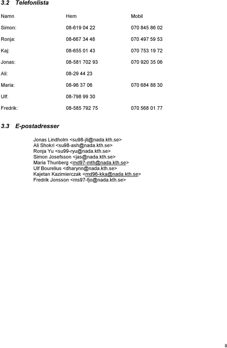 3 E-postadresser Jonas Lindholm <su98-jli@nada.kth.se> Ali Shokri <su98-ash@nada.kth.se> Ronja Yu <su99-ryu@nada.kth.se> Simon Josefsson <jas@nada.