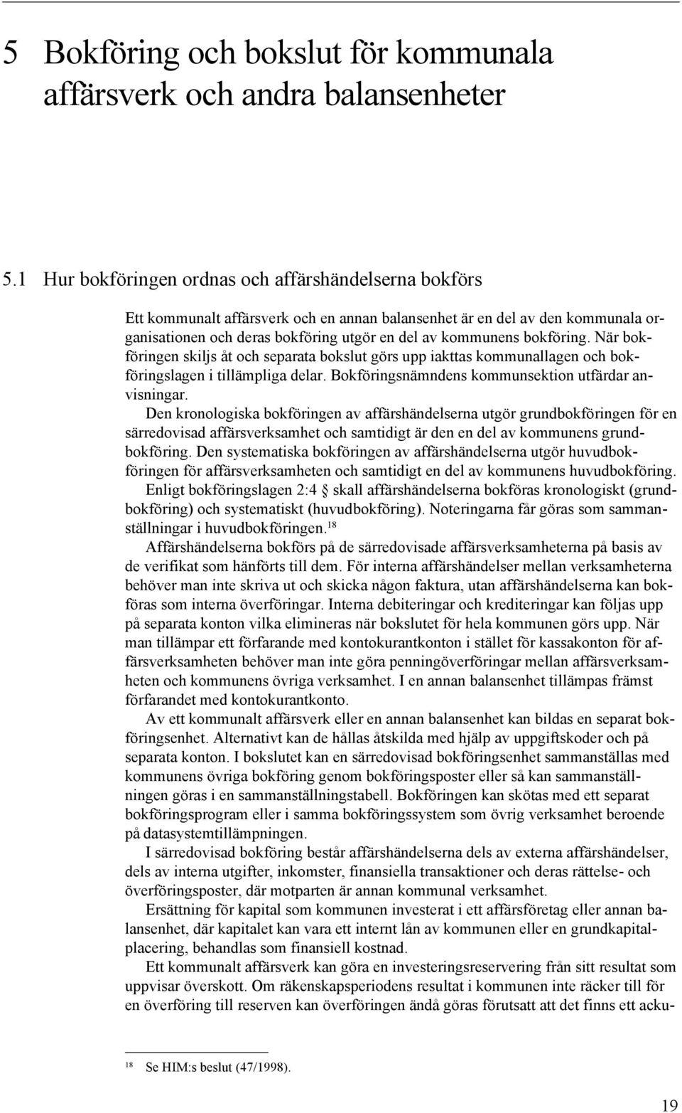 bokföring. När bokföringen skiljs åt och separata bokslut görs upp iakttas kommunallagen och bokföringslagen i tillämpliga delar. Bokföringsnämndens kommunsektion utfärdar anvisningar.