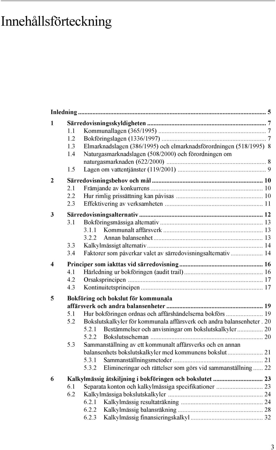 .. 10 2.2 Hur rimlig prissättning kan påvisas... 10 2.3 Effektivering av verksamheten... 11 3 Särredovisningsalternativ... 12 3.1 Bokföringsmässiga alternativ... 13 3.1.1 Kommunalt affärsverk... 13 3.2.2 Annan balansenhet.