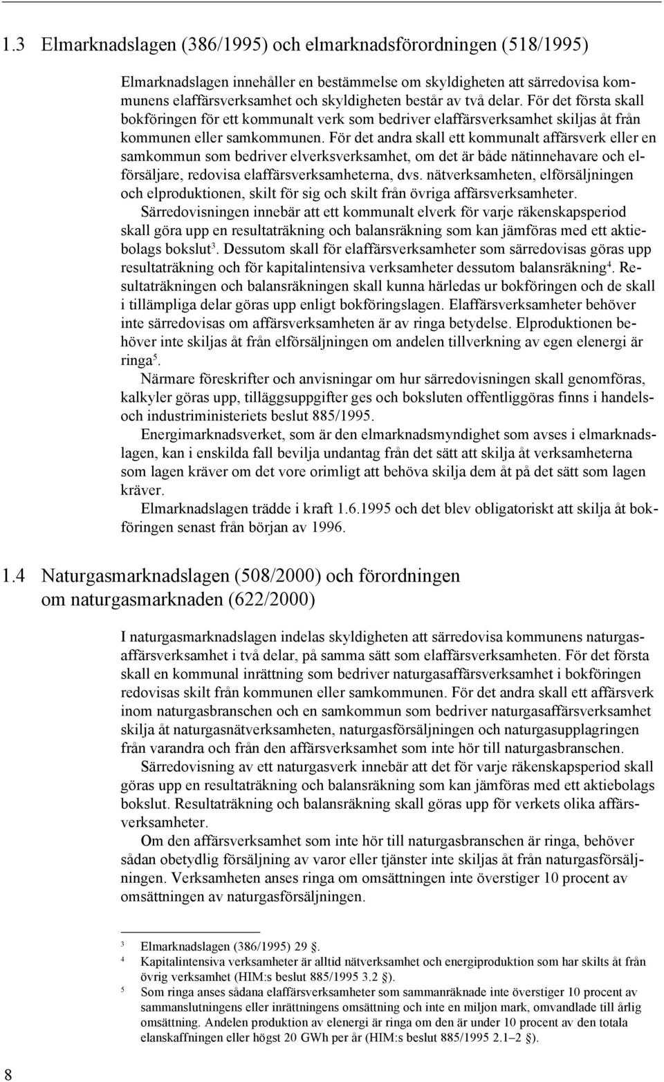 För det andra skall ett kommunalt affärsverk eller en samkommun som bedriver elverksverksamhet, om det är både nätinnehavare och elförsäljare, redovisa elaffärsverksamheterna, dvs.