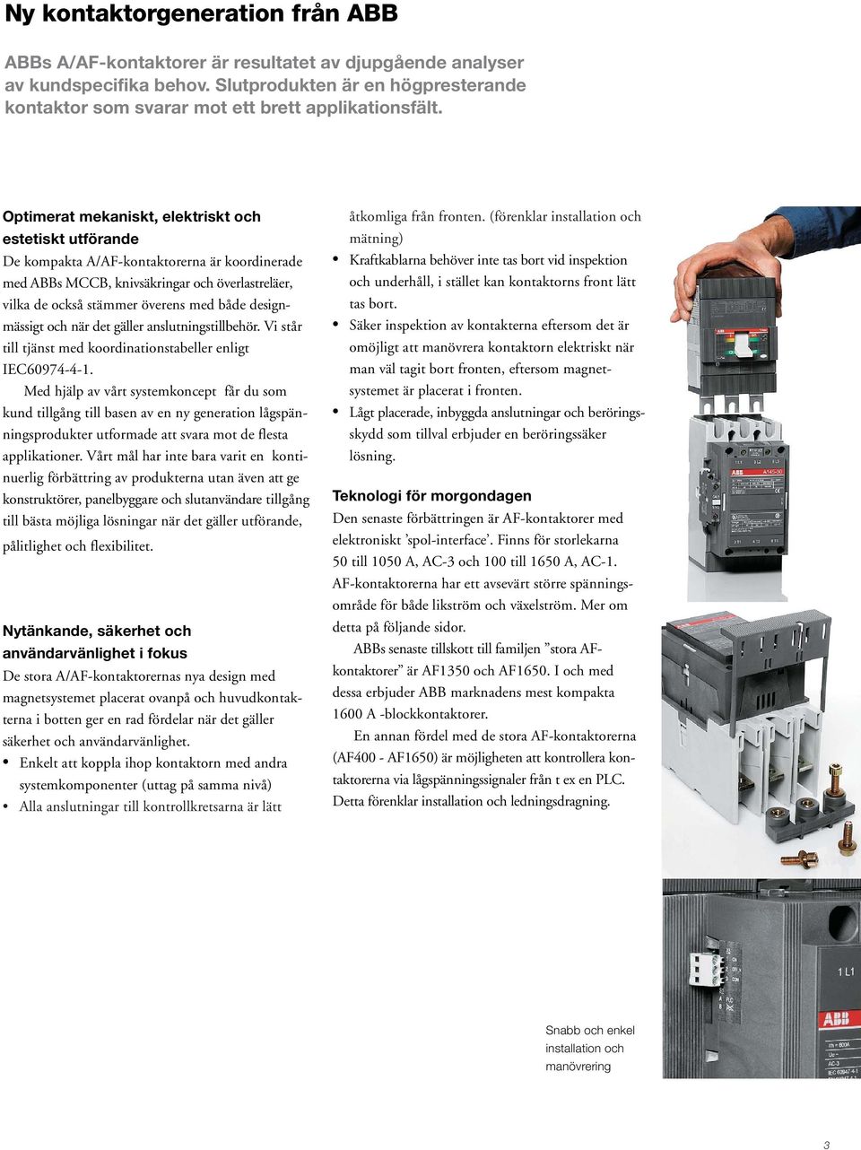 Optimerat mekaniskt, elektriskt och estetiskt utförande De kompakta A/AF-kontaktorerna är koordinerade med ABBs MCCB, knivsäkringar och överlastreläer, vilka de också stämmer överens med både