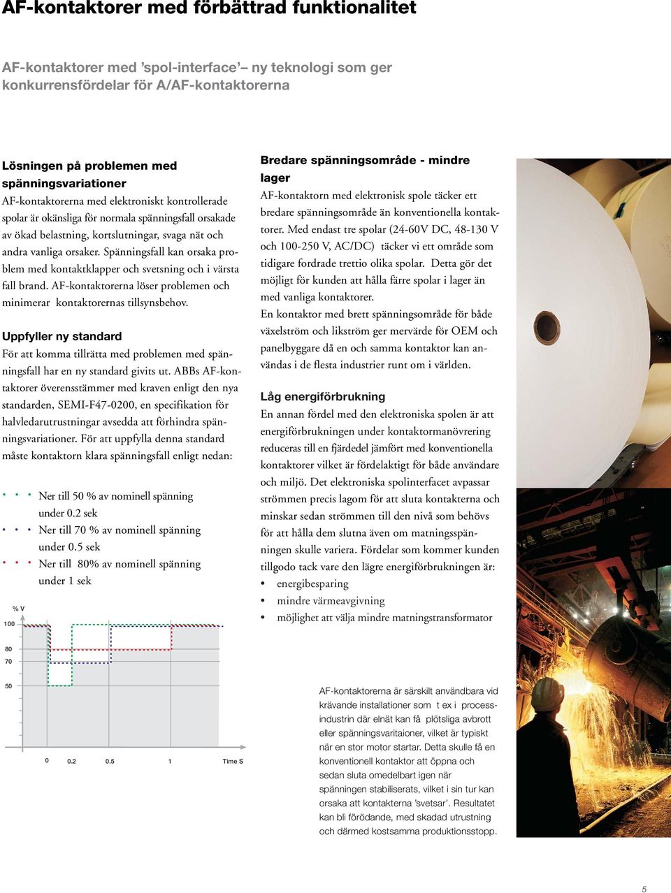 Spänningsfall kan orsaka problem med kontaktklapper och svetsning och i värsta fall brand. AF-kontaktorerna löser problemen och minimerar kontaktorernas tillsynsbehov.