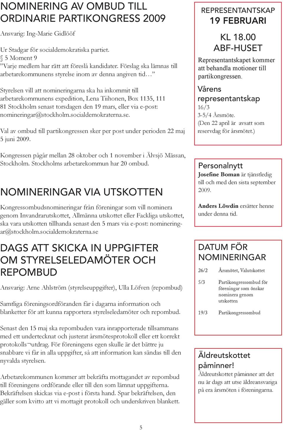 Stockholm senast torsdagen den 19 mars, eller via e-post: nomineringar@stockholm.socialdemokraterna.se. Val av ombud till partikongressen sker per post under perioden 22 maj 5 juni 2009.