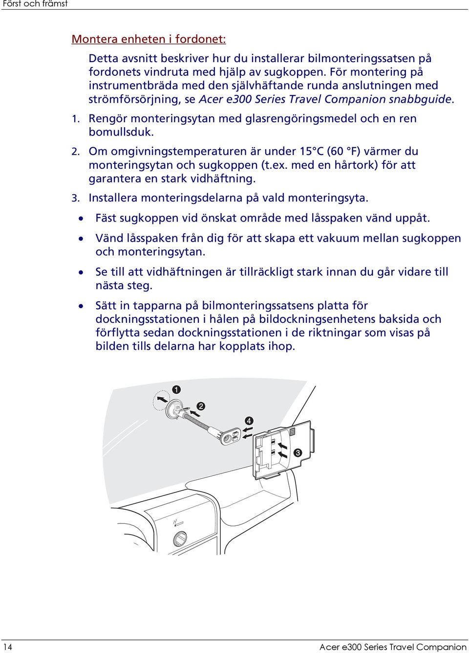 Rengör monteringsytan med glasrengöringsmedel och en ren bomullsduk. 2. Om omgivningstemperaturen är under 15 C (60 F) värmer du monteringsytan och sugkoppen (t.ex.