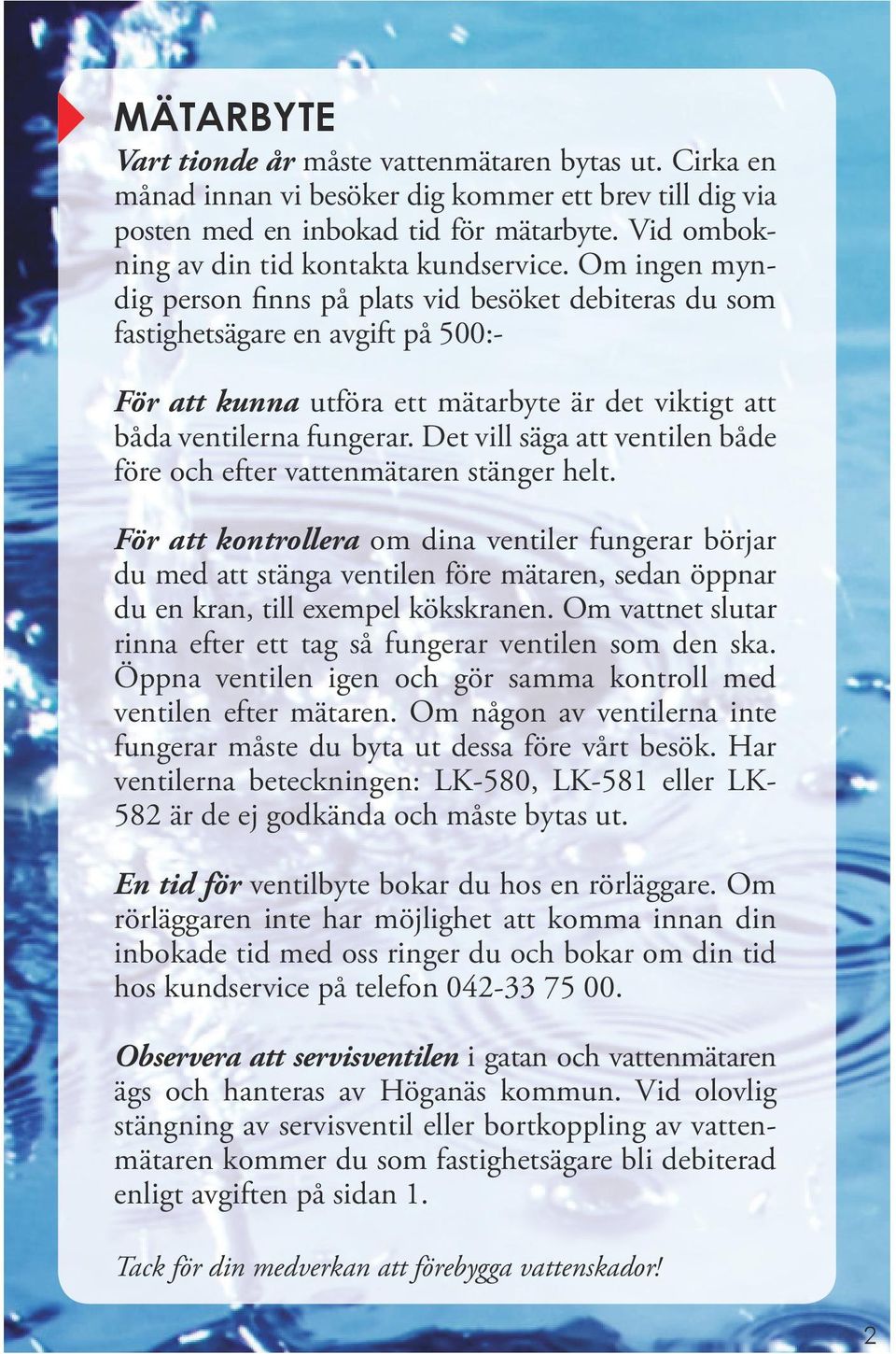 Om ingen myndig person finns på plats vid besöket debiteras du som fastighetsägare en avgift på 500:- För att kunna utföra ett mätarbyte är det viktigt att båda ventilerna fungerar.