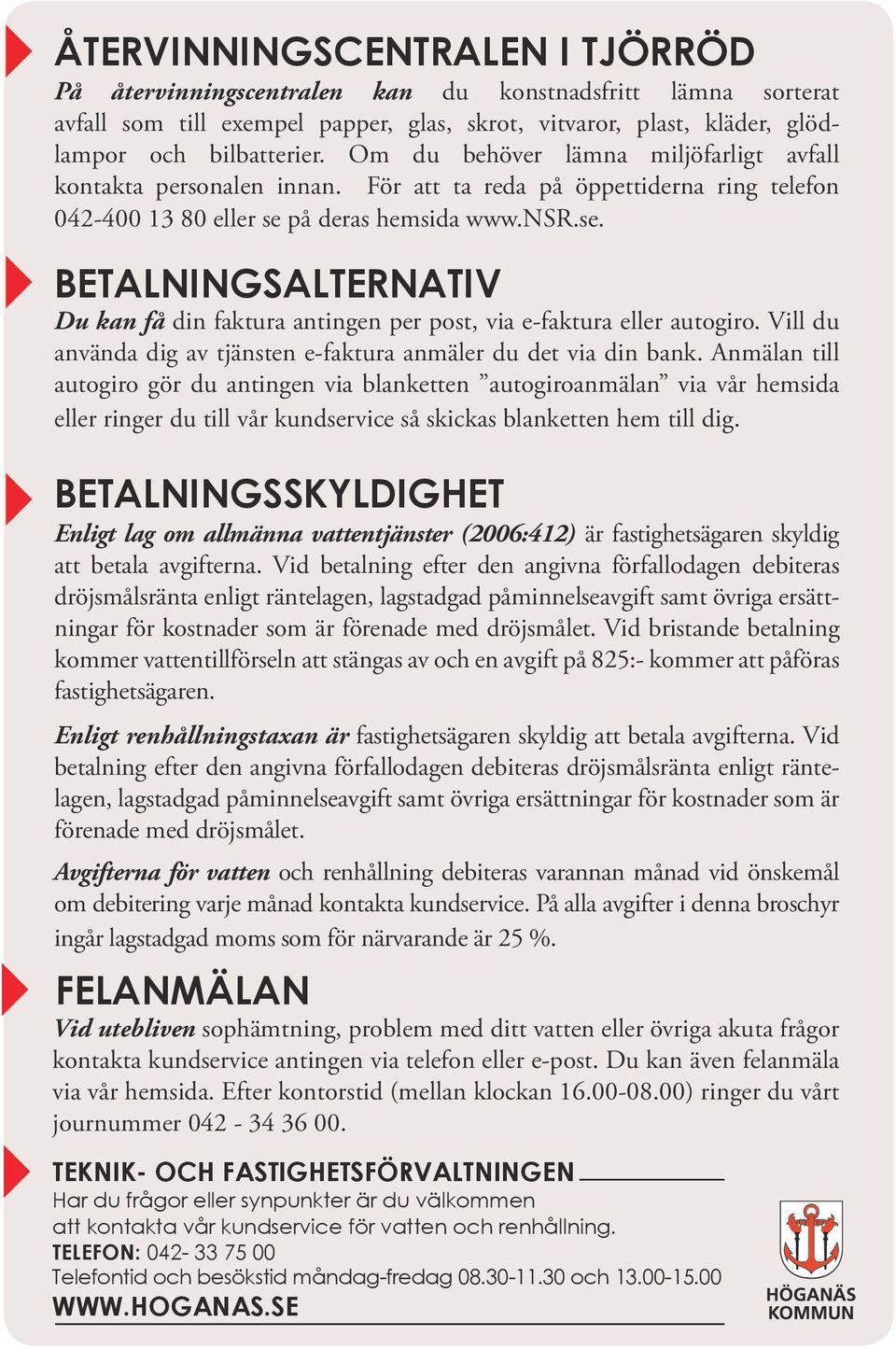 på deras hemsida www.nsr.se. BETALNINGSALTERNATIV Du kan få din faktura antingen per post, via e-faktura eller autogiro. Vill du använda dig av tjänsten e-faktura anmäler du det via din bank.