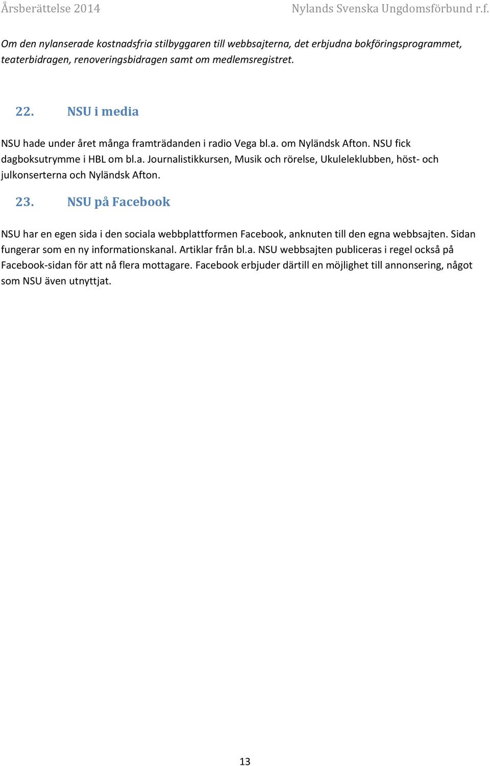 23. NSU på Facebook NSU har en egen sida i den sociala webbplattformen Facebook, anknuten till den egna webbsajten. Sidan fungerar som en ny informationskanal. Artiklar från bl.a. NSU webbsajten publiceras i regel också på Facebook-sidan för att nå flera mottagare.